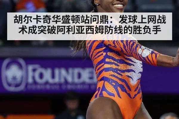 胡尔卡奇华盛顿站问鼎：发球上网战术成突破阿利亚西姆防线的胜负手