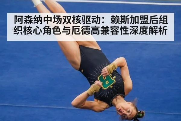 阿森纳中场双核驱动:赖斯加盟后组织核心角色与厄德高兼容性深度解析