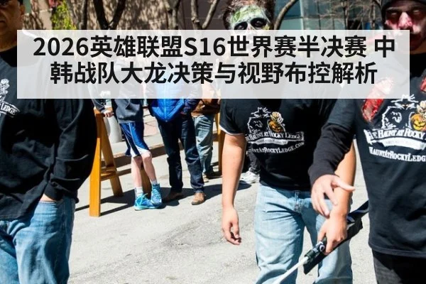 2026英雄联盟S16世界赛半决赛 中韩战队大龙决策与视野布控解析