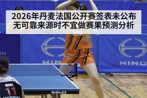 2026年丹麦法国公开赛签表未公布 无可靠来源时不宜做赛果预测分析