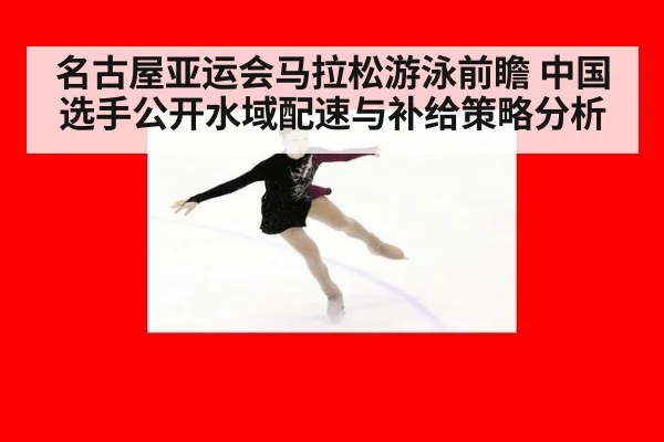 名古屋亚运会马拉松游泳前瞻 中国选手公开水域配速与补给策略分析