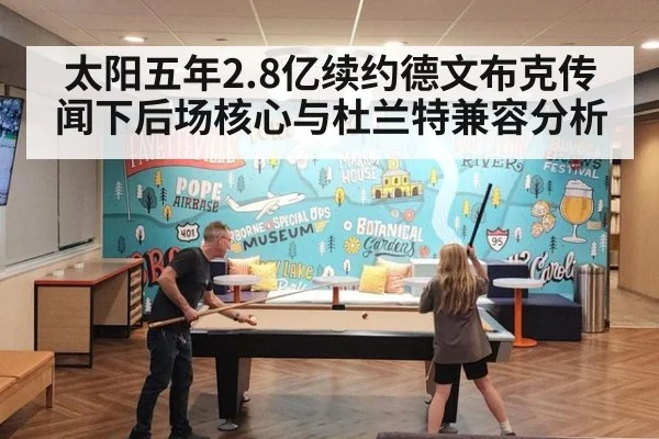 太阳五年2.8亿续约德文布克传闻下后场核心与杜兰特兼容分析