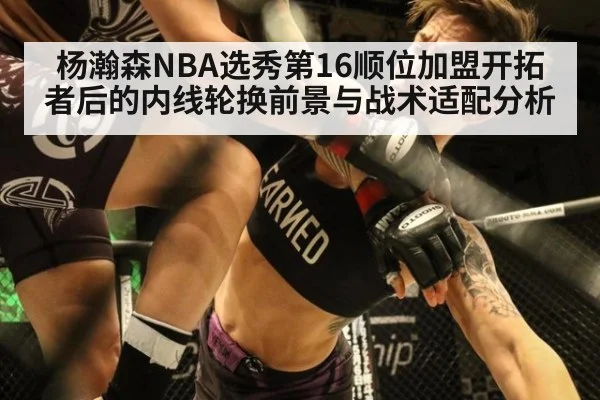 杨瀚森NBA选秀第16顺位加盟开拓者后的内线轮换前景与战术适配分析